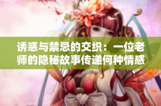 诱惑与禁忌的交织：一位老师的隐秘故事传递何种情感