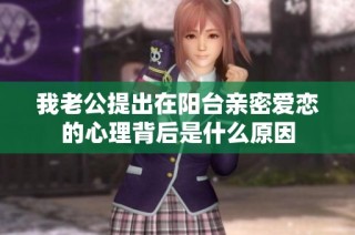 我老公提出在阳台亲密爱恋的心理背后是什么原因