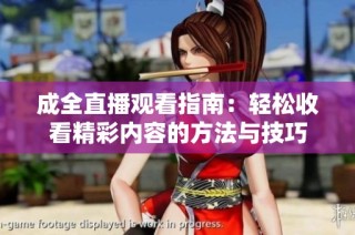成全直播观看指南：轻松收看精彩内容的方法与技巧