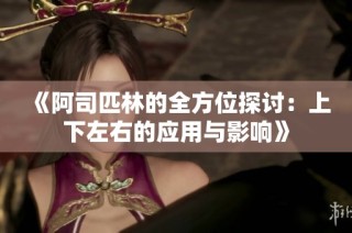 《阿司匹林的全方位探讨：上下左右的应用与影响》