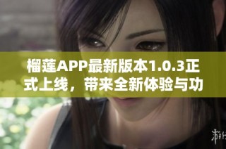 榴莲APP最新版本1.0.3正式上线，带来全新体验与功能