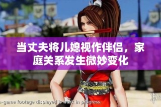 当丈夫将儿媳视作伴侣，家庭关系发生微妙变化