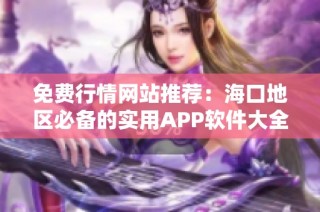 免费行情网站推荐：海口地区必备的实用APP软件大全