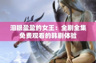 泪眼盈盈的女王：全剧全集免费观看的韩剧体验
