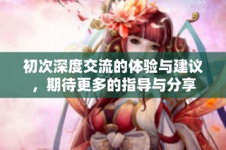 初次深度交流的体验与建议，期待更多的指导与分享