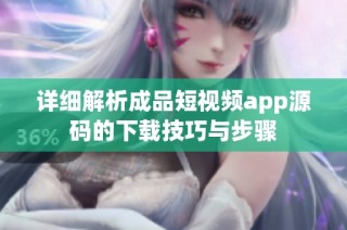 详细解析成品短视频app源码的下载技巧与步骤