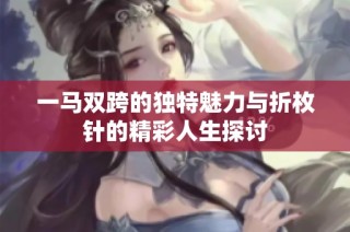 一马双跨的独特魅力与折枚针的精彩人生探讨