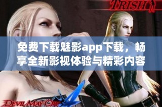免费下载魅影app下载，畅享全新影视体验与精彩内容
