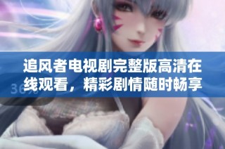 追风者电视剧完整版高清在线观看，精彩剧情随时畅享