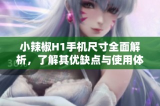 小辣椒H1手机尺寸全面解析，了解其优缺点与使用体验