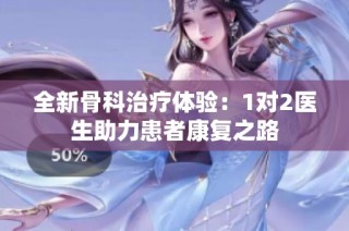 全新骨科治疗体验：1对2医生助力患者康复之路