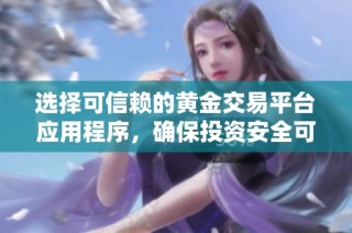 选择可信赖的黄金交易平台应用程序，确保投资安全可靠