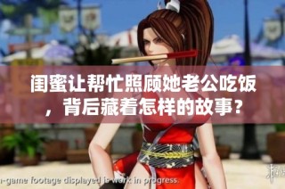 闺蜜让帮忙照顾她老公吃饭，背后藏着怎样的故事？