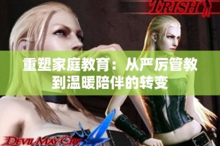 重塑家庭教育：从严厉管教到温暖陪伴的转变