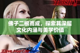 佛子二根而成，探索其深层文化内涵与美学价值