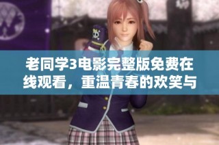 老同学3电影完整版免费在线观看，重温青春的欢笑与泪水