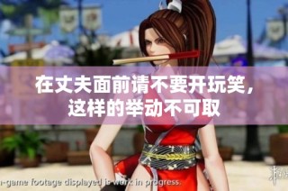 在丈夫面前请不要开玩笑，这样的举动不可取