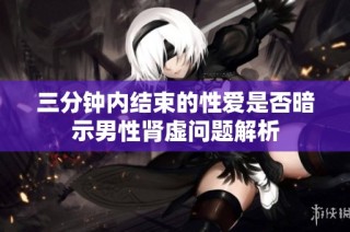 三分钟内结束的性爱是否暗示男性肾虚问题解析