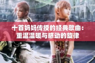 十首妈妈传授的经典歌曲：重温温暖与感动的旋律