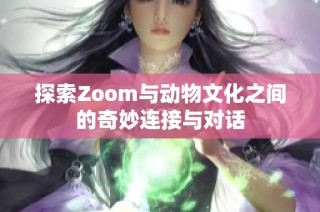探索Zoom与动物文化之间的奇妙连接与对话