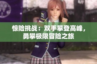 惊险挑战：双手攀登高峰，勇攀极限冒险之旅