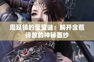周延镇的莹莹谜：解开含苞待放的神秘面纱