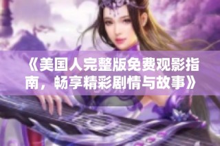 《美国人完整版免费观影指南，畅享精彩剧情与故事》