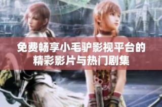 免费畅享小毛驴影视平台的精彩影片与热门剧集
