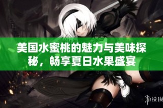 美国水蜜桃的魅力与美味探秘，畅享夏日水果盛宴