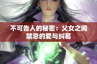不可告人的秘密：父女之间禁忌的爱与纠葛