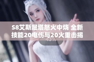 S8艾斯屈塔怒火中烧 全新技能20电伤与20火重击揭秘