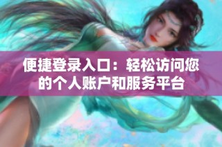 便捷登录入口：轻松访问您的个人账户和服务平台