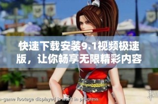 快速下载安装9.1视频极速版，让你畅享无限精彩内容