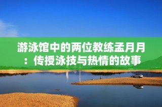 游泳馆中的两位教练孟月月：传授泳技与热情的故事