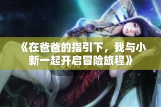 《在爸爸的指引下，我与小新一起开启冒险旅程》