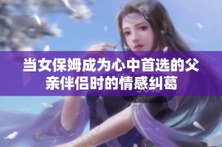 当女保姆成为心中首选的父亲伴侣时的情感纠葛