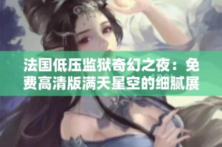 法国低压监狱奇幻之夜：免费高清版满天星空的细腻展现