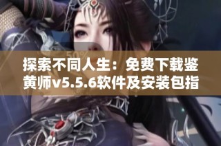 探索不同人生：免费下载鉴黄师v5.5.6软件及安装包指南