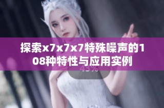 探索x7x7x7特殊噪声的108种特性与应用实例