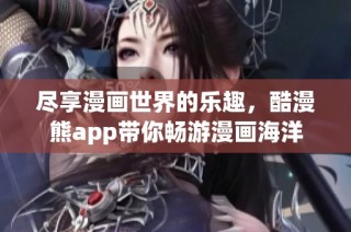 尽享漫画世界的乐趣，酷漫熊app带你畅游漫画海洋