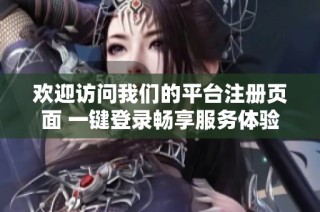 欢迎访问我们的平台注册页面 一键登录畅享服务体验