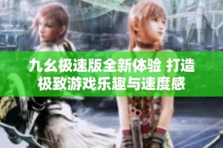 九幺极速版全新体验 打造极致游戏乐趣与速度感