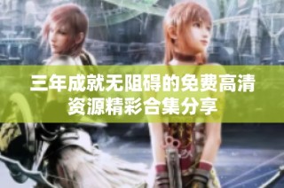 三年成就无阻碍的免费高清资源精彩合集分享