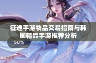 征途手游物品交易指南与韩国精品手游推荐分析