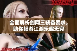 全面解析剑网三装备要求，助你畅游江湖乐趣无穷
