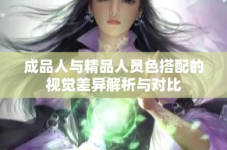 成品人与精品人员色搭配的视觉差异解析与对比