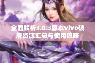 全面解析3.0.3版本vivo破解资源汇总与使用攻略