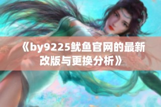 《by9225鱿鱼官网的最新改版与更换分析》