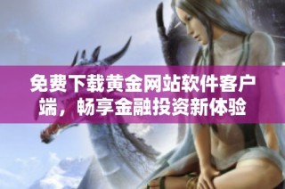 免费下载黄金网站软件客户端，畅享金融投资新体验
