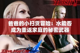 爸爸的小扫货冒险：水能否成为重返家庭的秘密武器